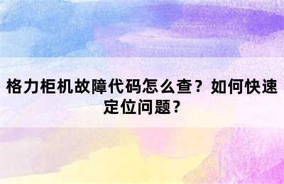 格力柜机故障代码怎么查？如何快速定位问题？