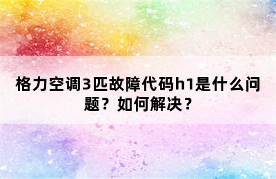格力空调3匹故障代码h1是什么问题？如何解决？