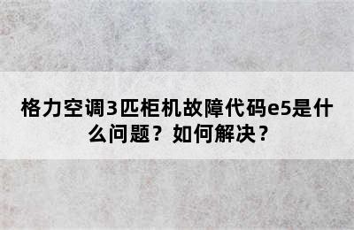 格力空调3匹柜机故障代码e5是什么问题？如何解决？