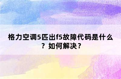 格力空调5匹出f5故障代码是什么？如何解决？