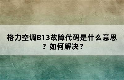 格力空调B13故障代码是什么意思？如何解决？