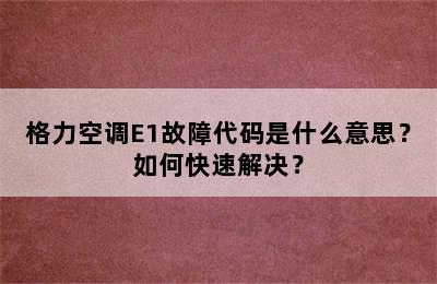格力空调E1故障代码是什么意思？如何快速解决？