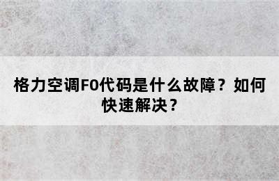 格力空调F0代码是什么故障？如何快速解决？