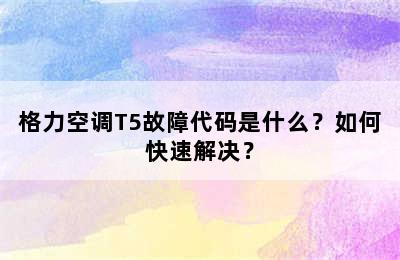 格力空调T5故障代码是什么？如何快速解决？