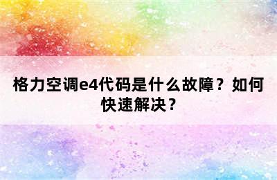 格力空调e4代码是什么故障？如何快速解决？