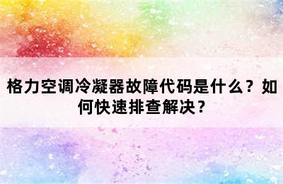格力空调冷凝器故障代码是什么？如何快速排查解决？