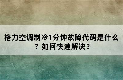 格力空调制冷1分钟故障代码是什么？如何快速解决？