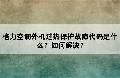 格力空调外机过热保护故障代码是什么？如何解决？