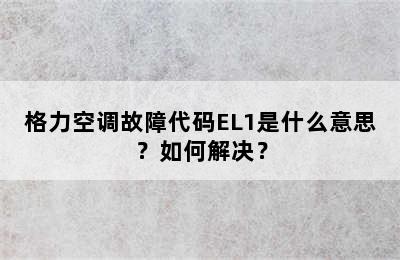 格力空调故障代码EL1是什么意思？如何解决？