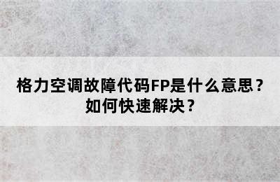 格力空调故障代码FP是什么意思？如何快速解决？