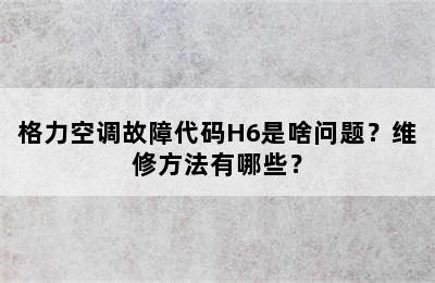 格力空调故障代码H6是啥问题？维修方法有哪些？