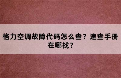 格力空调故障代码怎么查？速查手册在哪找？