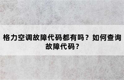格力空调故障代码都有吗？如何查询故障代码？