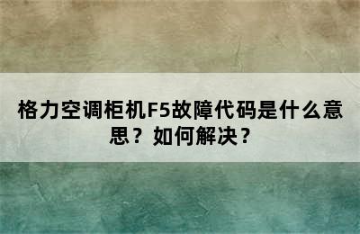 格力空调柜机F5故障代码是什么意思？如何解决？