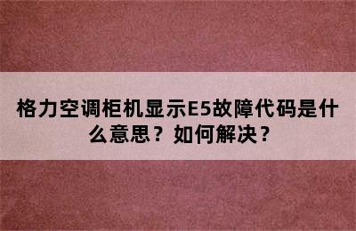 格力空调柜机显示E5故障代码是什么意思？如何解决？