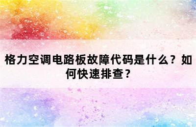 格力空调电路板故障代码是什么？如何快速排查？