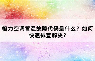 格力空调管温故障代码是什么？如何快速排查解决？