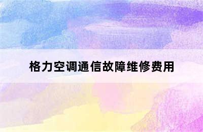 格力空调通信故障维修费用