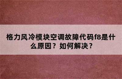 格力风冷模块空调故障代码f8是什么原因？如何解决？