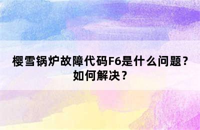 樱雪锅炉故障代码F6是什么问题？如何解决？