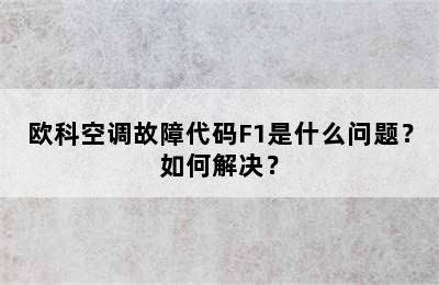欧科空调故障代码F1是什么问题？如何解决？