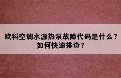 欧科空调水源热泵故障代码是什么？如何快速排查？