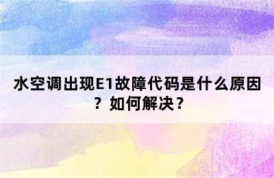 水空调出现E1故障代码是什么原因？如何解决？
