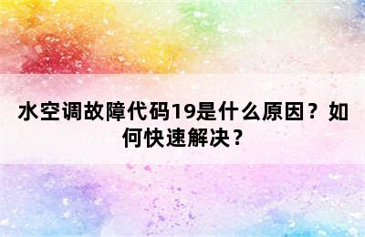 水空调故障代码19是什么原因？如何快速解决？