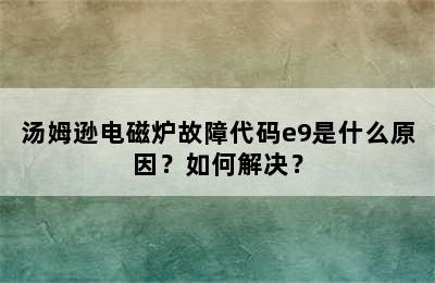 汤姆逊电磁炉故障代码e9是什么原因？如何解决？