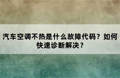 汽车空调不热是什么故障代码？如何快速诊断解决？