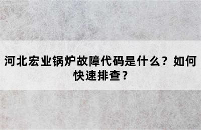 河北宏业锅炉故障代码是什么？如何快速排查？
