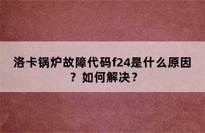 洛卡锅炉故障代码f24是什么原因？如何解决？