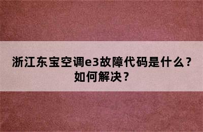 浙江东宝空调e3故障代码是什么？如何解决？