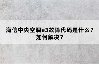 海信中央空调e3故障代码是什么？如何解决？