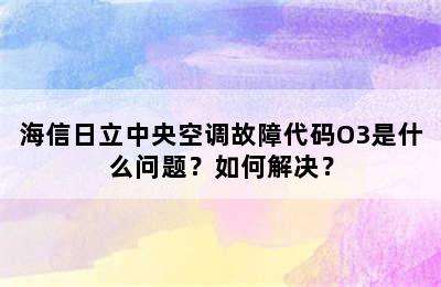 海信日立中央空调故障代码O3是什么问题？如何解决？