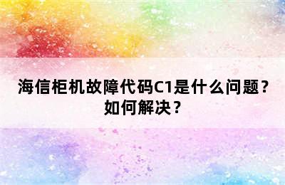 海信柜机故障代码C1是什么问题？如何解决？