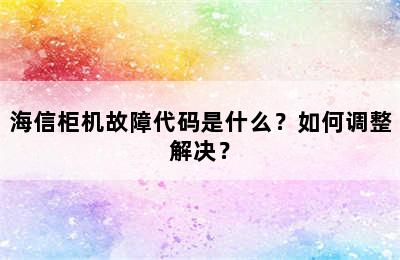 海信柜机故障代码是什么？如何调整解决？
