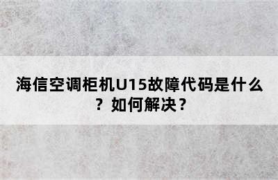 海信空调柜机U15故障代码是什么？如何解决？