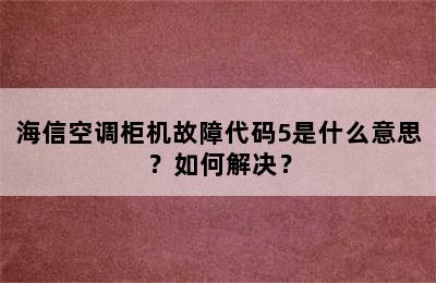 海信空调柜机故障代码5是什么意思？如何解决？