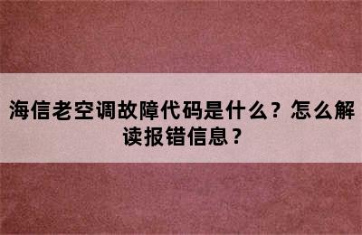 海信老空调故障代码是什么？怎么解读报错信息？