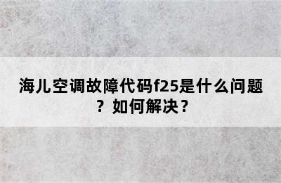 海儿空调故障代码f25是什么问题？如何解决？
