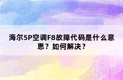 海尔5P空调F8故障代码是什么意思？如何解决？