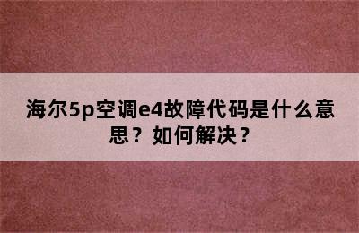 海尔5p空调e4故障代码是什么意思？如何解决？