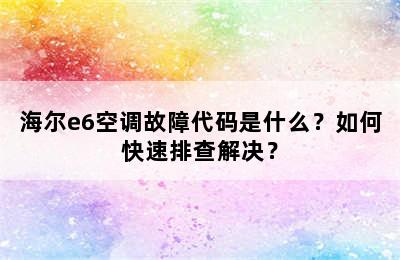 海尔e6空调故障代码是什么？如何快速排查解决？