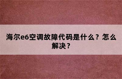 海尔e6空调故障代码是什么？怎么解决？