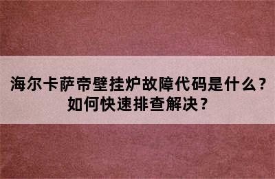 海尔卡萨帝壁挂炉故障代码是什么？如何快速排查解决？