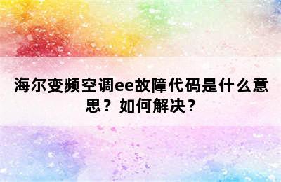 海尔变频空调ee故障代码是什么意思？如何解决？