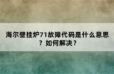海尔壁挂炉71故障代码是什么意思？如何解决？