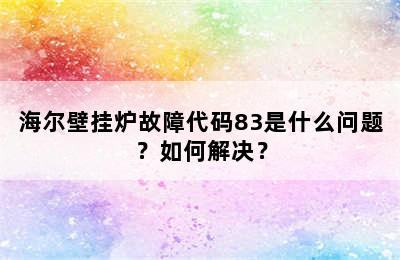 海尔壁挂炉故障代码83是什么问题？如何解决？