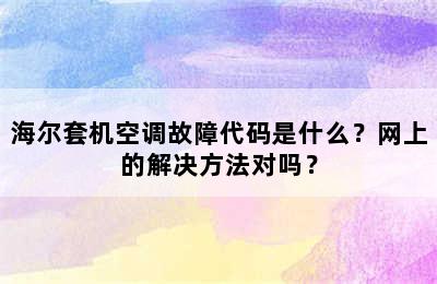 海尔套机空调故障代码是什么？网上的解决方法对吗？